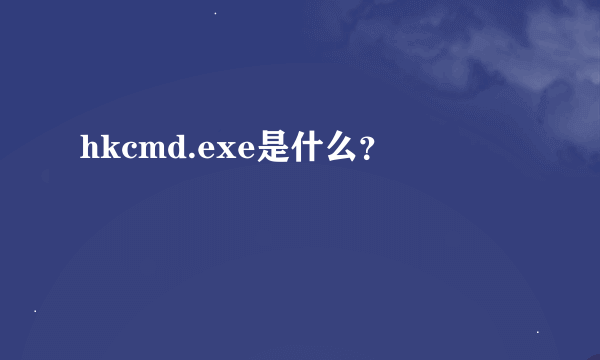 hkcmd.exe是什么？
