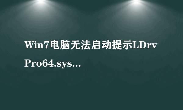 Win7电脑无法启动提示LDrvPro64.sys 无法验证数字签名如何解决