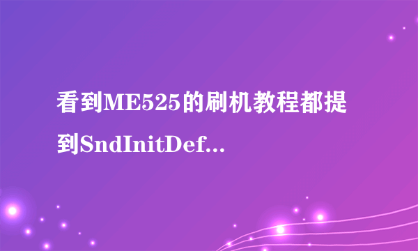 看到ME525的刷机教程都提到SndInitDefy 它到底是什么 哪个步骤可以用到