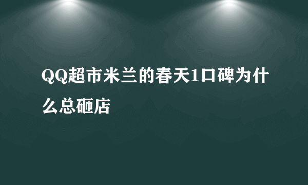 QQ超市米兰的春天1口碑为什么总砸店