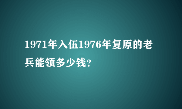 1971年入伍1976年复原的老兵能领多少钱？