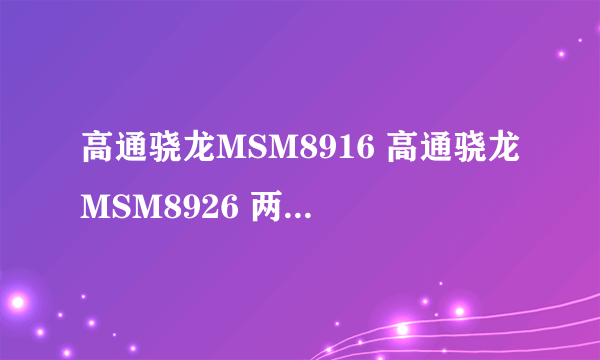 高通骁龙MSM8916 高通骁龙MSM8926 两款手机CPU哪个好