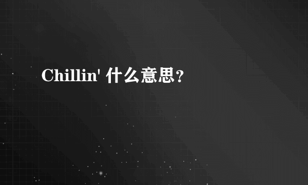 Chillin' 什么意思？