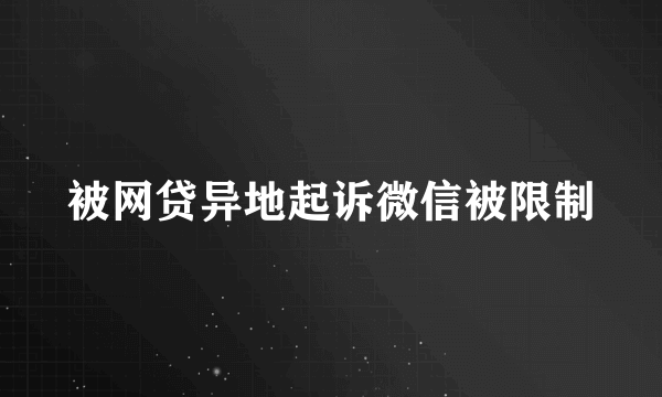 被网贷异地起诉微信被限制
