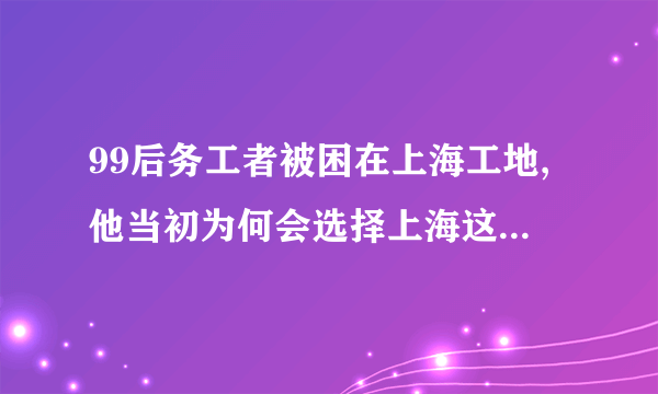 99后务工者被困在上海工地,他当初为何会选择上海这座城市?