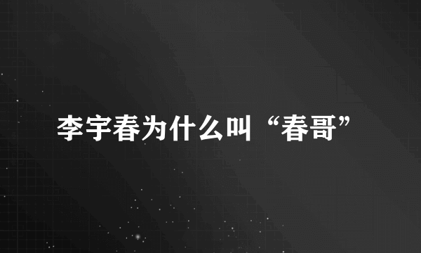 李宇春为什么叫“春哥”