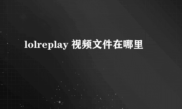 lolreplay 视频文件在哪里