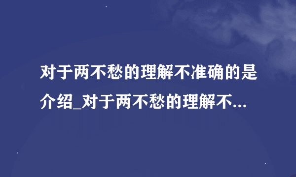 对于两不愁的理解不准确的是介绍_对于两不愁的理解不准确的是是什么