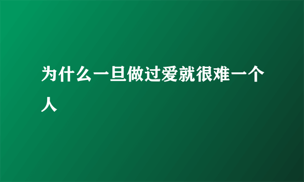 为什么一旦做过爱就很难一个人
