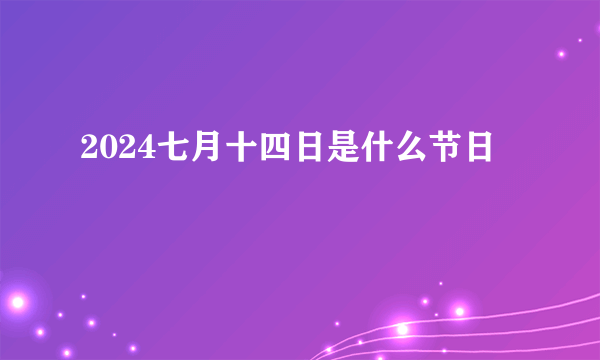 2024七月十四日是什么节日