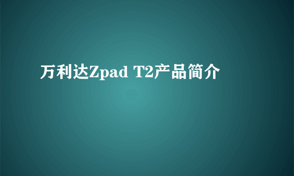 万利达Zpad T2产品简介