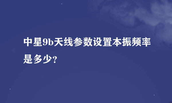 中星9b天线参数设置本振频率是多少？
