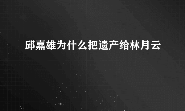 邱嘉雄为什么把遗产给林月云