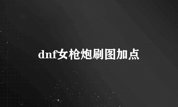 dnf女枪炮刷图加点