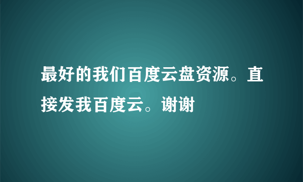最好的我们百度云盘资源。直接发我百度云。谢谢