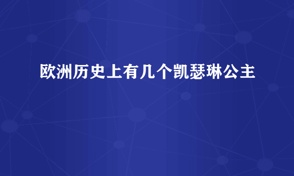 欧洲历史上有几个凯瑟琳公主