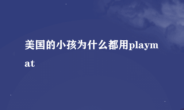 美国的小孩为什么都用playmat