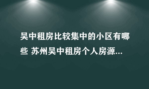 吴中租房比较集中的小区有哪些 苏州吴中租房个人房源在哪个平台找