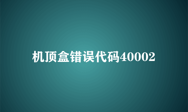 机顶盒错误代码40002