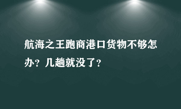航海之王跑商港口货物不够怎办？几趟就没了？