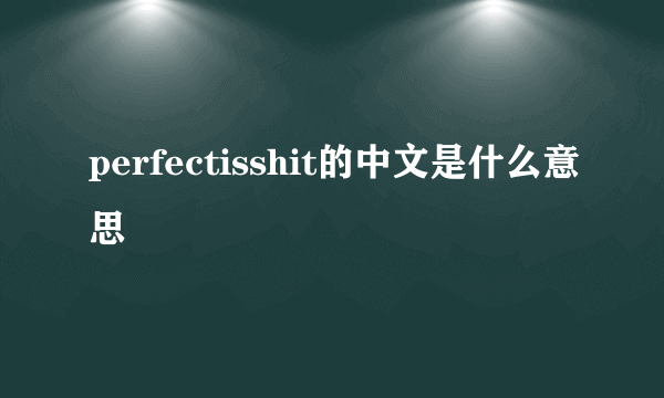 perfectisshit的中文是什么意思