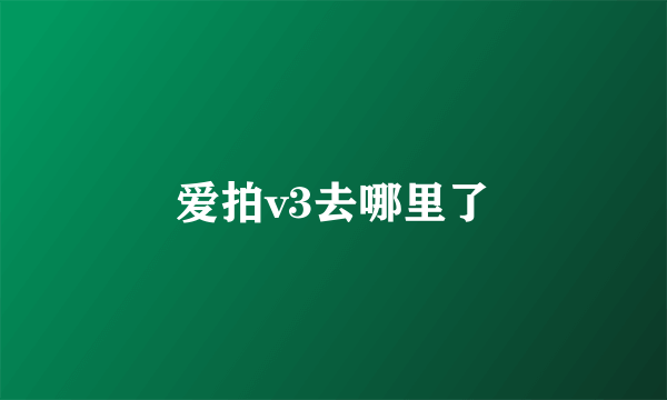 爱拍v3去哪里了