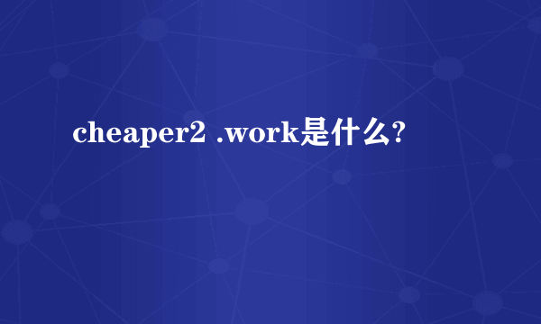 cheaper2 .work是什么?