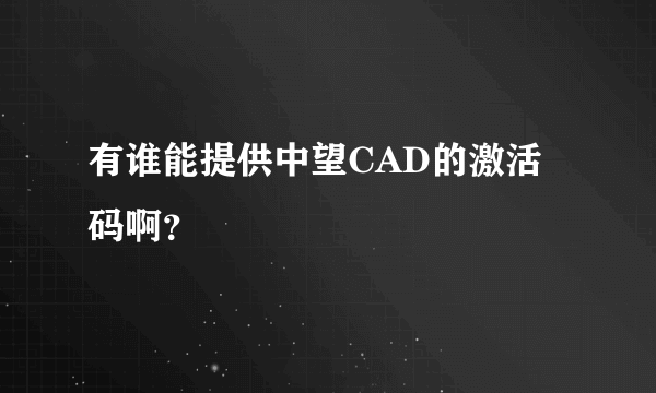 有谁能提供中望CAD的激活码啊？