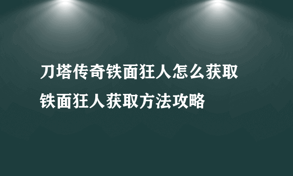 刀塔传奇铁面狂人怎么获取 铁面狂人获取方法攻略