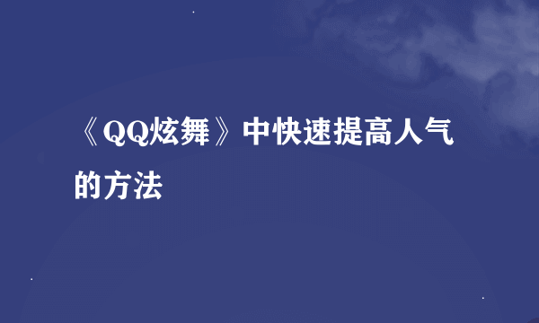 《QQ炫舞》中快速提高人气的方法