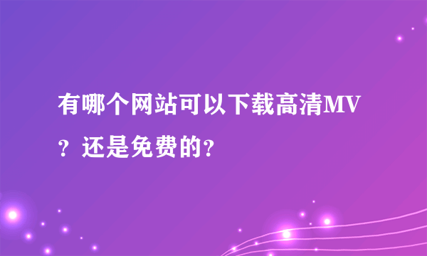 有哪个网站可以下载高清MV？还是免费的？