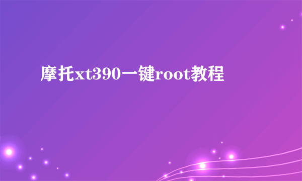 摩托xt390一键root教程
