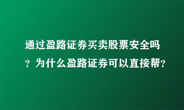 通过盈路证券买卖股票安全吗？为什么盈路证券可以直接帮？