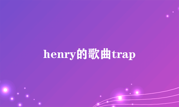 henry的歌曲trap