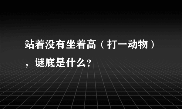 站着没有坐着高（打一动物），谜底是什么？