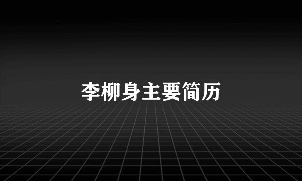 李柳身主要简历