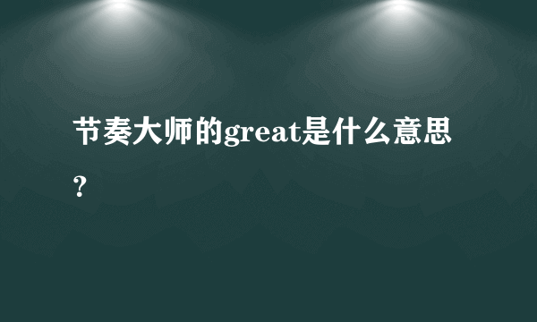 节奏大师的great是什么意思？