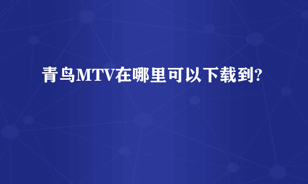 青鸟MTV在哪里可以下载到?