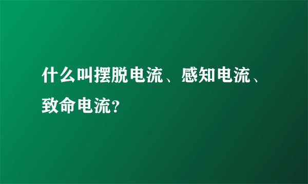什么叫摆脱电流、感知电流、致命电流？