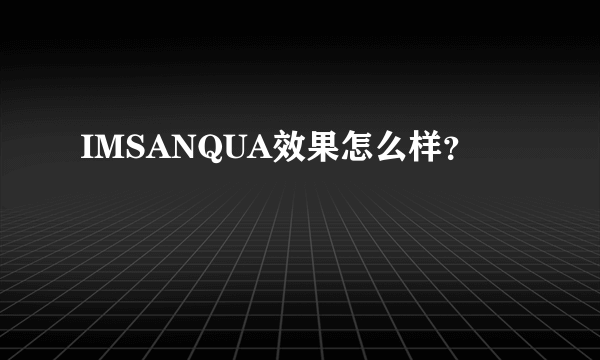 IMSANQUA效果怎么样？