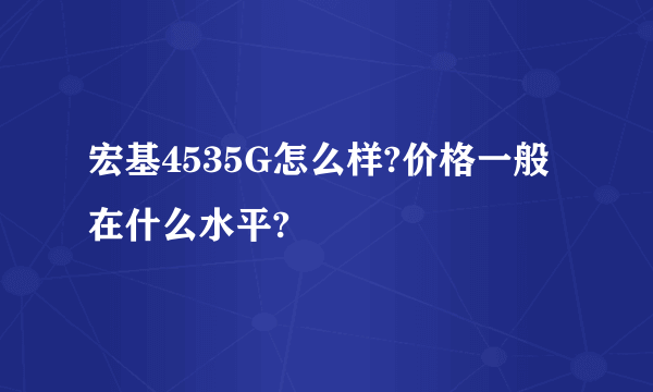 宏基4535G怎么样?价格一般在什么水平?