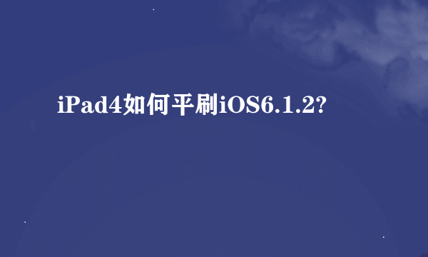 iPad4如何平刷iOS6.1.2?