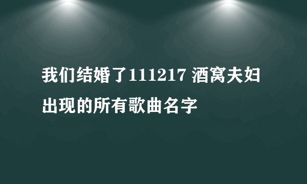 我们结婚了111217 酒窝夫妇 出现的所有歌曲名字