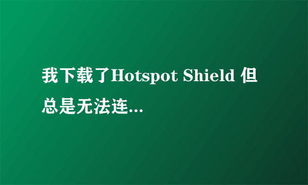 我下载了Hotspot Shield 但总是无法连接，咋办？