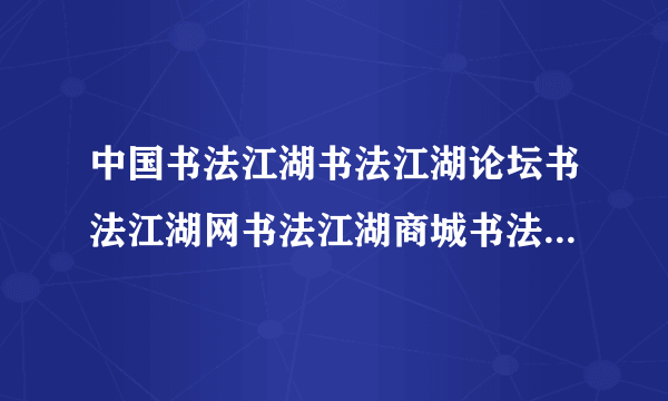 中国书法江湖书法江湖论坛书法江湖网书法江湖商城书法江湖文化...
