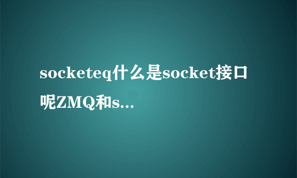 socketeq什么是socket接口呢ZMQ和socket之间有什么关系吗