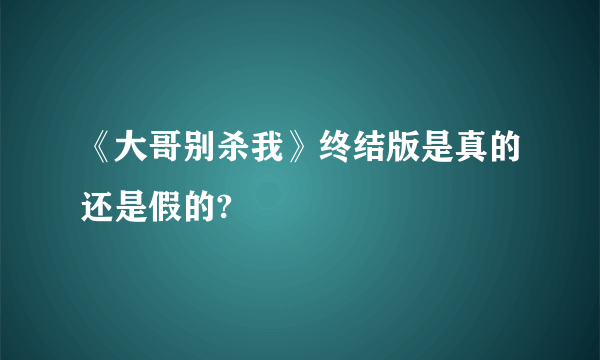 《大哥别杀我》终结版是真的还是假的?