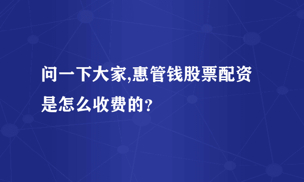 问一下大家,惠管钱股票配资是怎么收费的？