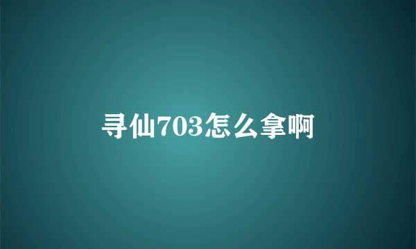 寻仙703怎么拿啊