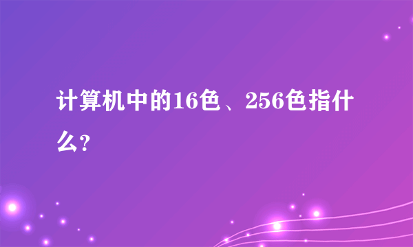 计算机中的16色、256色指什么？